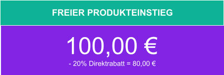 FREIER PRODUKTEINSTIEG 100,00 € - 20% Direktrabatt = 80,00 €